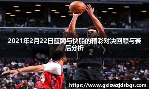 2021年2月22日篮网与快船的精彩对决回顾与赛后分析