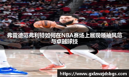 弗雷德范弗利特如何在NBA赛场上展现领袖风范与卓越球技