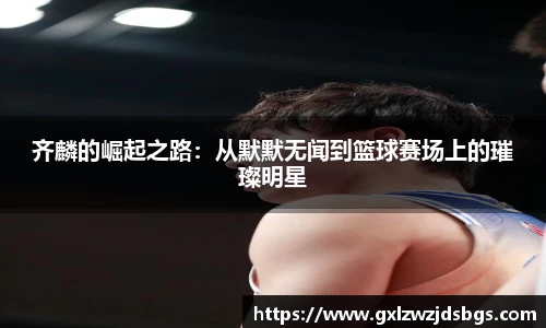 齐麟的崛起之路：从默默无闻到篮球赛场上的璀璨明星