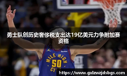 勇士队创历史奢侈税支出达19亿美元力争附加赛资格